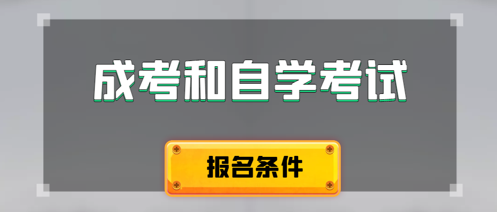 2024年成人高考和自学考试报名条件有什么不一样。嘉祥成考网